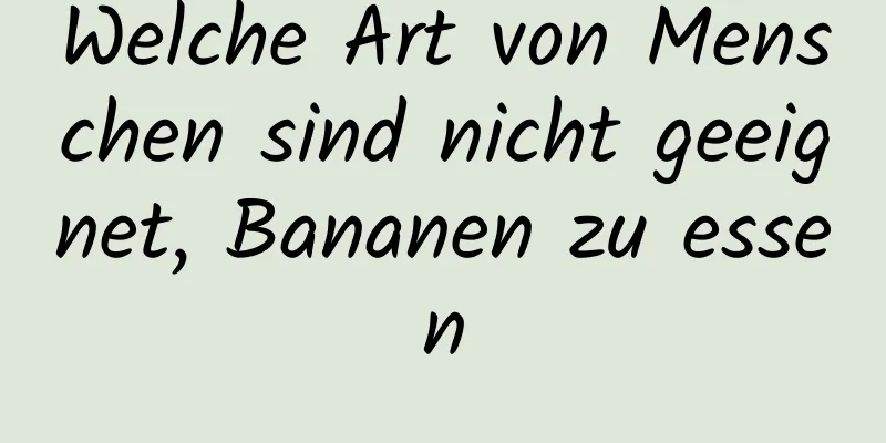 Welche Art von Menschen sind nicht geeignet, Bananen zu essen