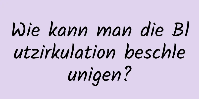 Wie kann man die Blutzirkulation beschleunigen?