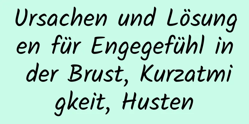 Ursachen und Lösungen für Engegefühl in der Brust, Kurzatmigkeit, Husten