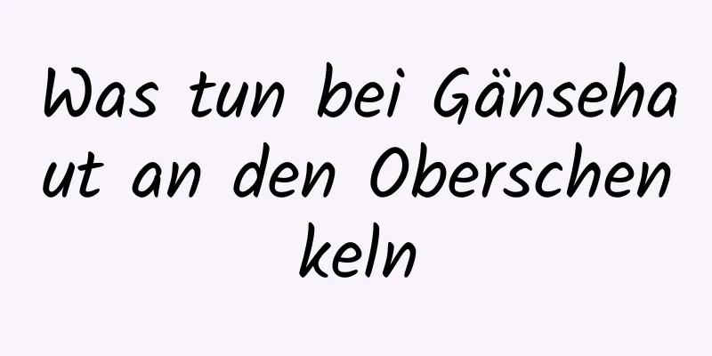 Was tun bei Gänsehaut an den Oberschenkeln