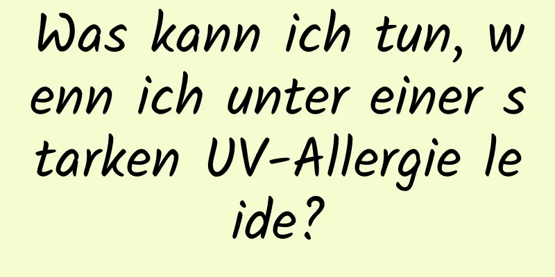 Was kann ich tun, wenn ich unter einer starken UV-Allergie leide?