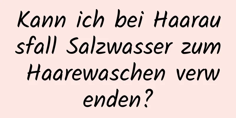 Kann ich bei Haarausfall Salzwasser zum Haarewaschen verwenden?