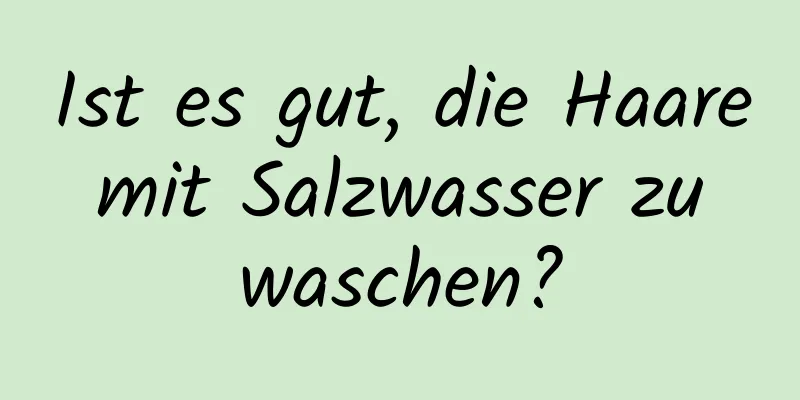 Ist es gut, die Haare mit Salzwasser zu waschen?