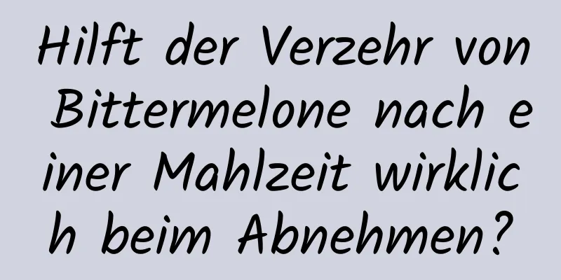 Hilft der Verzehr von Bittermelone nach einer Mahlzeit wirklich beim Abnehmen?