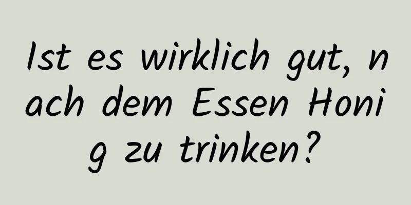 Ist es wirklich gut, nach dem Essen Honig zu trinken?