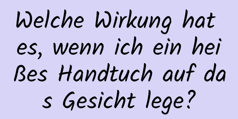 Welche Wirkung hat es, wenn ich ein heißes Handtuch auf das Gesicht lege?