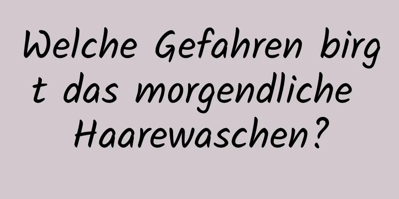 Welche Gefahren birgt das morgendliche Haarewaschen?