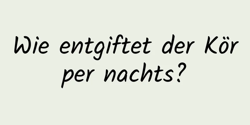 Wie entgiftet der Körper nachts?