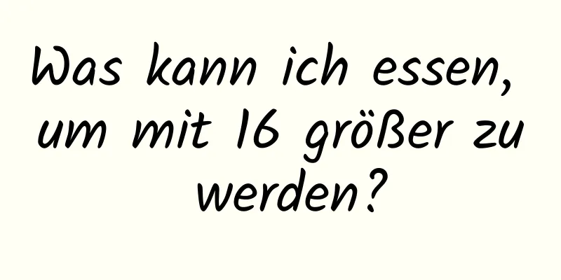 Was kann ich essen, um mit 16 größer zu werden?