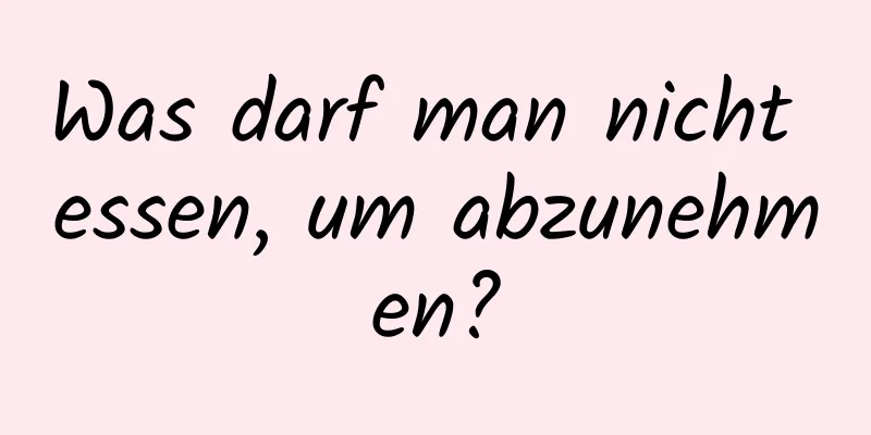 Was darf man nicht essen, um abzunehmen?
