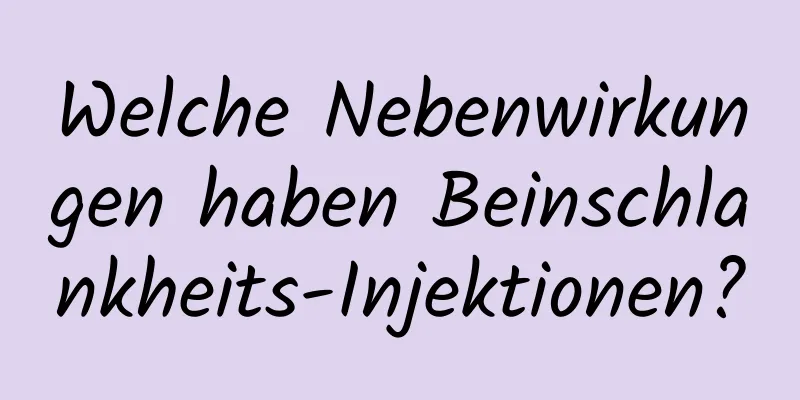 Welche Nebenwirkungen haben Beinschlankheits-Injektionen?