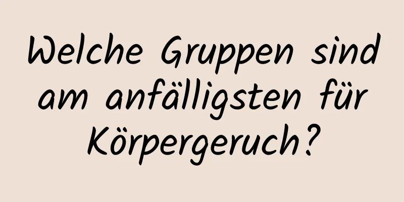 Welche Gruppen sind am anfälligsten für Körpergeruch?