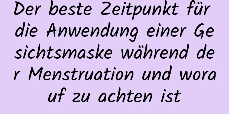 Der beste Zeitpunkt für die Anwendung einer Gesichtsmaske während der Menstruation und worauf zu achten ist