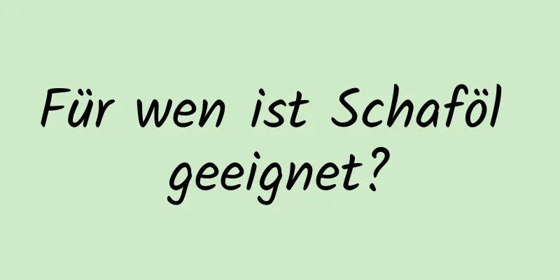 Für wen ist Schaföl geeignet?