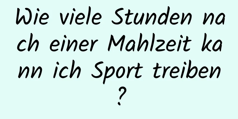 Wie viele Stunden nach einer Mahlzeit kann ich Sport treiben?