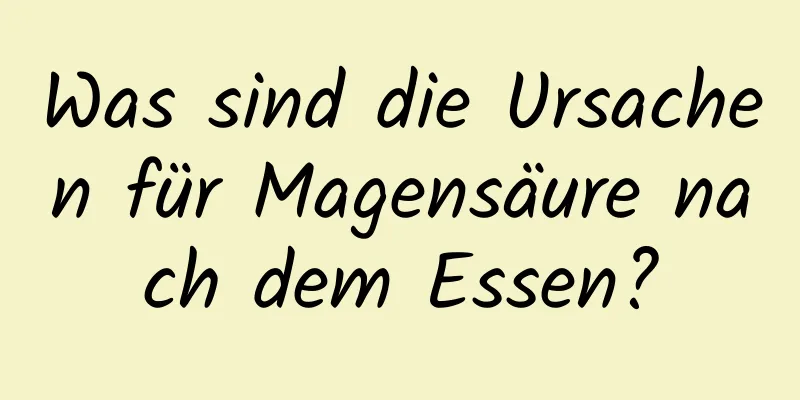 Was sind die Ursachen für Magensäure nach dem Essen?