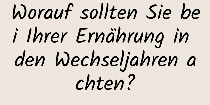 Worauf sollten Sie bei Ihrer Ernährung in den Wechseljahren achten?