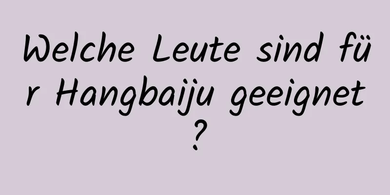 Welche Leute sind für Hangbaiju geeignet?