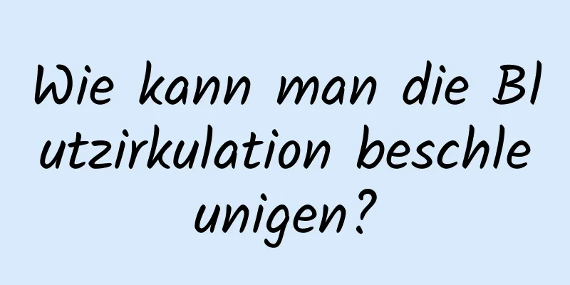 Wie kann man die Blutzirkulation beschleunigen?