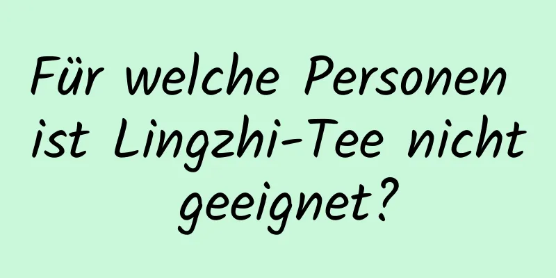 Für welche Personen ist Lingzhi-Tee nicht geeignet?
