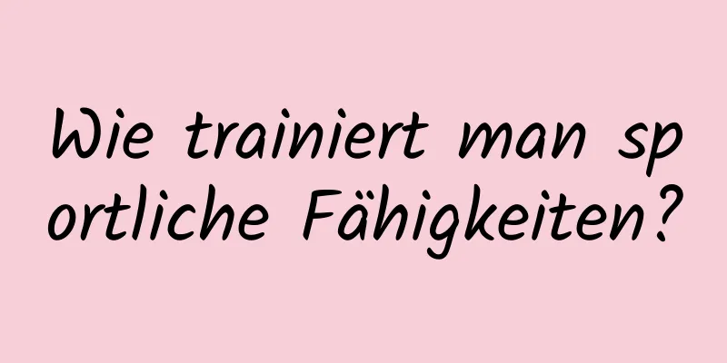 Wie trainiert man sportliche Fähigkeiten?