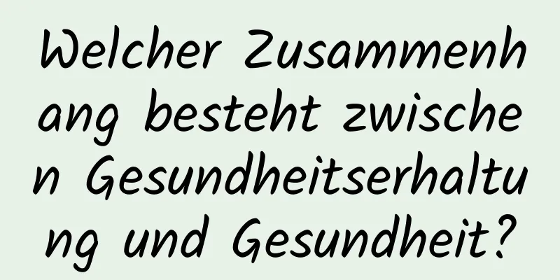 Welcher Zusammenhang besteht zwischen Gesundheitserhaltung und Gesundheit?