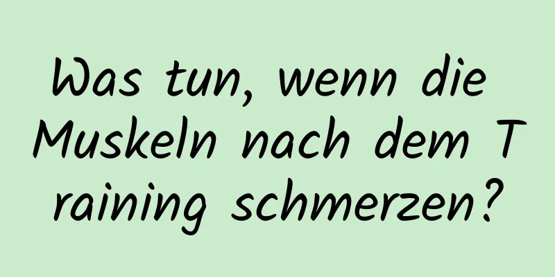 Was tun, wenn die Muskeln nach dem Training schmerzen?
