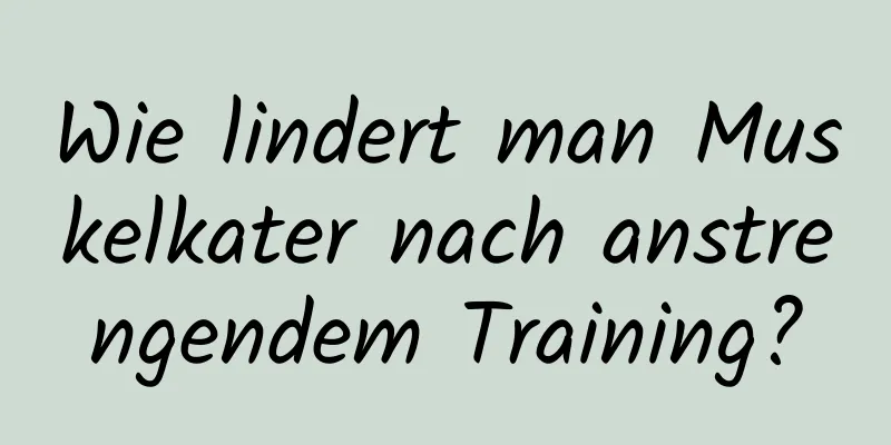 Wie lindert man Muskelkater nach anstrengendem Training?