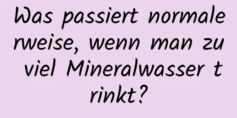 Was passiert normalerweise, wenn man zu viel Mineralwasser trinkt?
