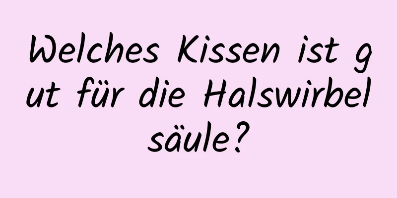 Welches Kissen ist gut für die Halswirbelsäule?
