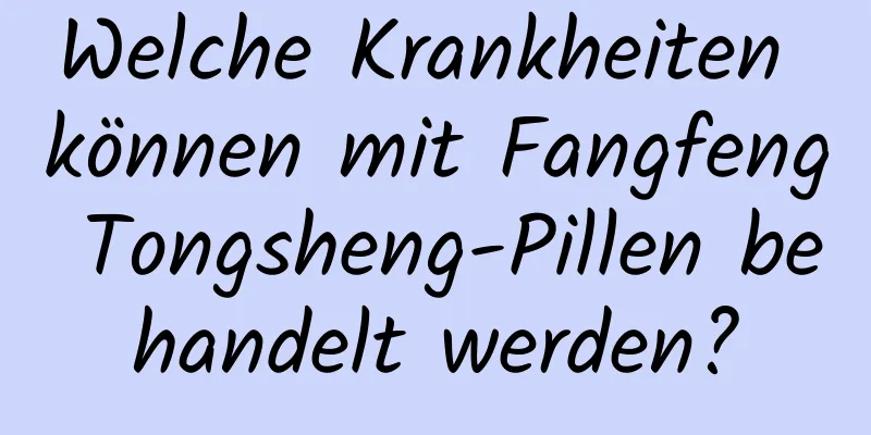 Welche Krankheiten können mit Fangfeng Tongsheng-Pillen behandelt werden?