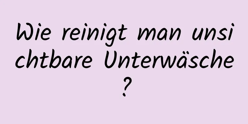 Wie reinigt man unsichtbare Unterwäsche?