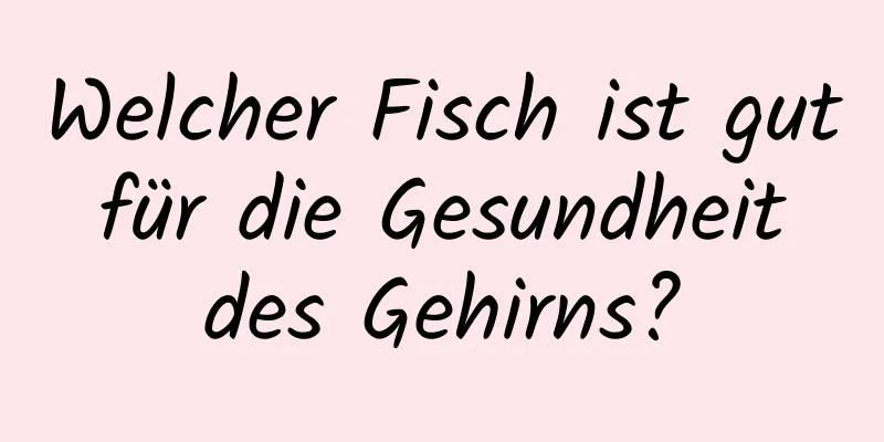 Welcher Fisch ist gut für die Gesundheit des Gehirns?