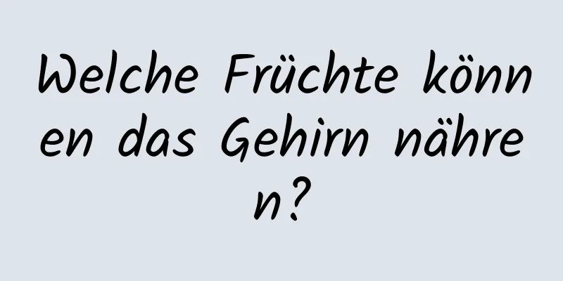 Welche Früchte können das Gehirn nähren?