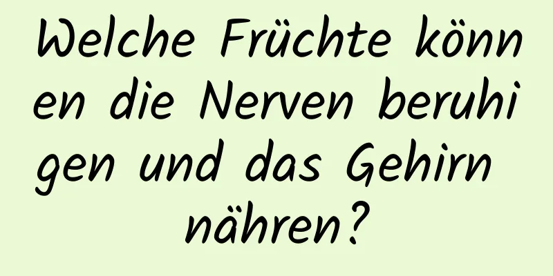 Welche Früchte können die Nerven beruhigen und das Gehirn nähren?