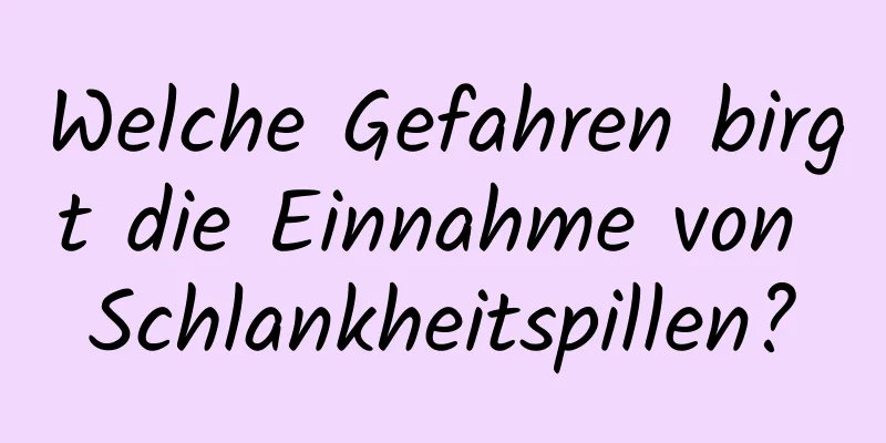 Welche Gefahren birgt die Einnahme von Schlankheitspillen?