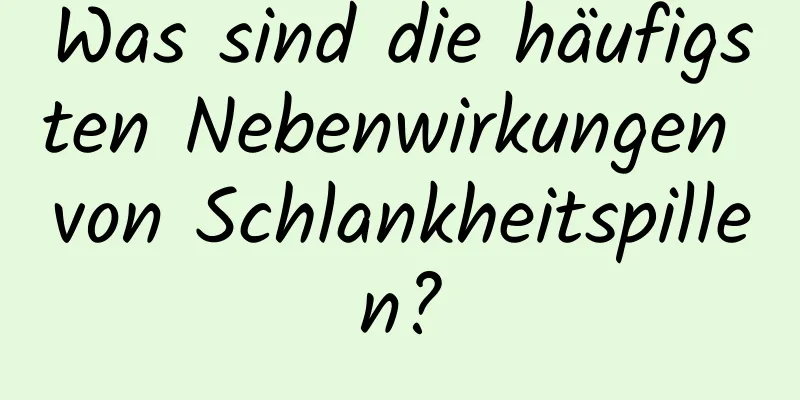 Was sind die häufigsten Nebenwirkungen von Schlankheitspillen?