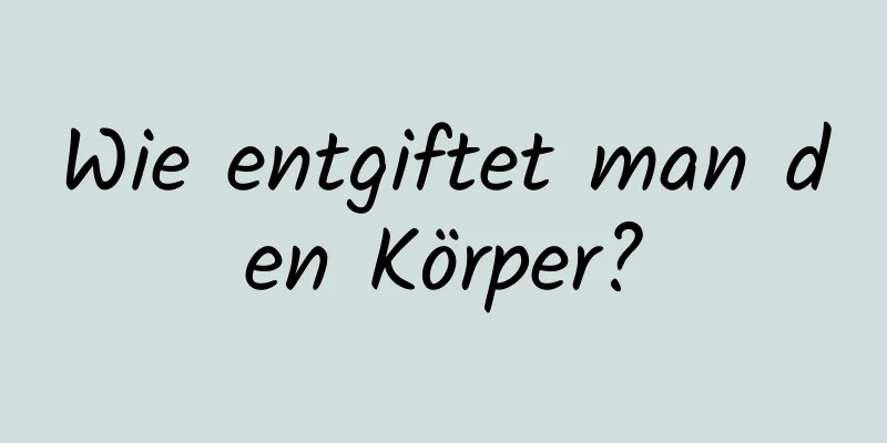 Wie entgiftet man den Körper?