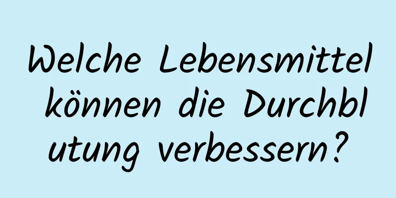 Welche Lebensmittel können die Durchblutung verbessern?