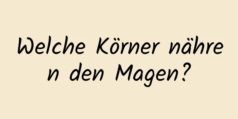 Welche Körner nähren den Magen?