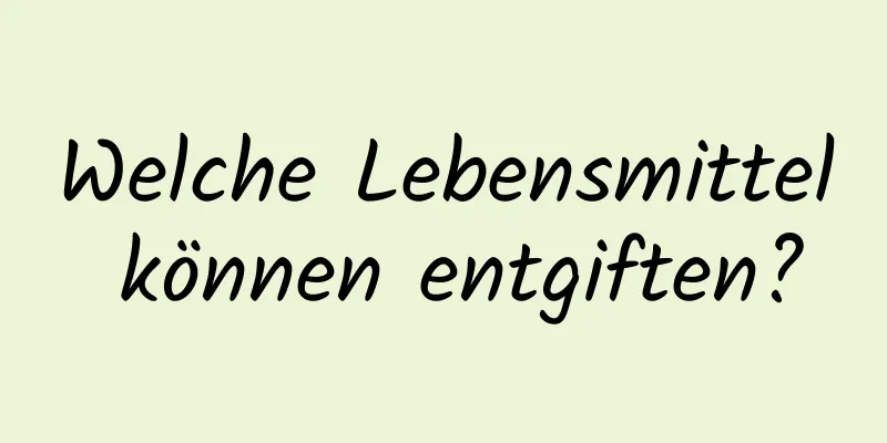 Welche Lebensmittel können entgiften?