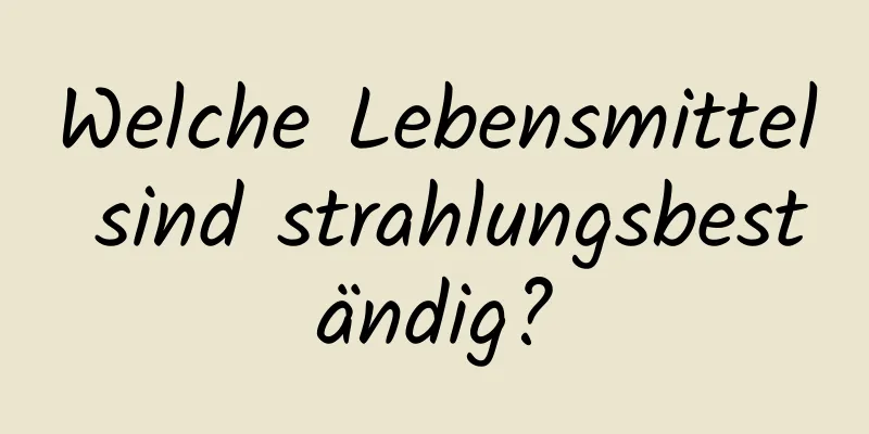 Welche Lebensmittel sind strahlungsbeständig?
