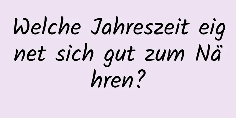 Welche Jahreszeit eignet sich gut zum Nähren?