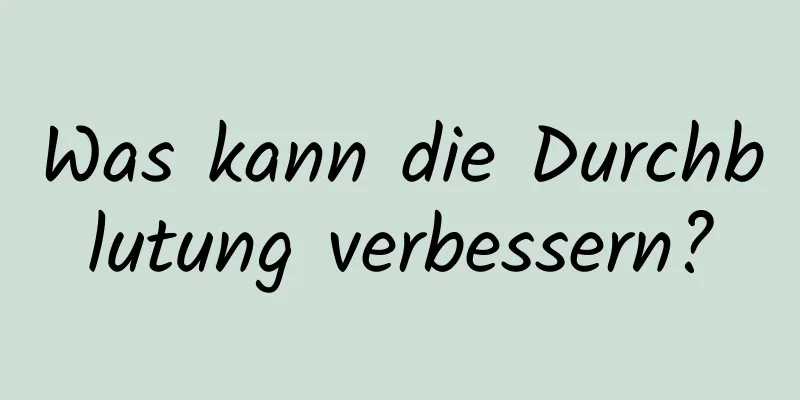 Was kann die Durchblutung verbessern?