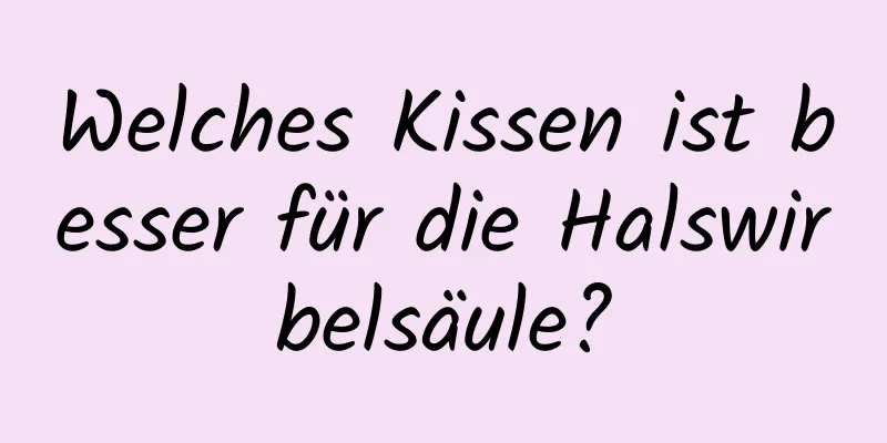 Welches Kissen ist besser für die Halswirbelsäule?
