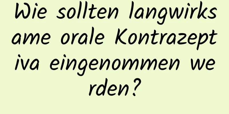 Wie sollten langwirksame orale Kontrazeptiva eingenommen werden?
