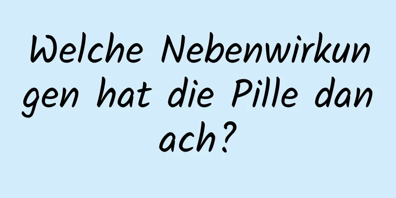 Welche Nebenwirkungen hat die Pille danach?