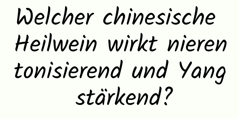 Welcher chinesische Heilwein wirkt nierentonisierend und Yang stärkend?