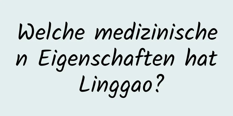 Welche medizinischen Eigenschaften hat Linggao?