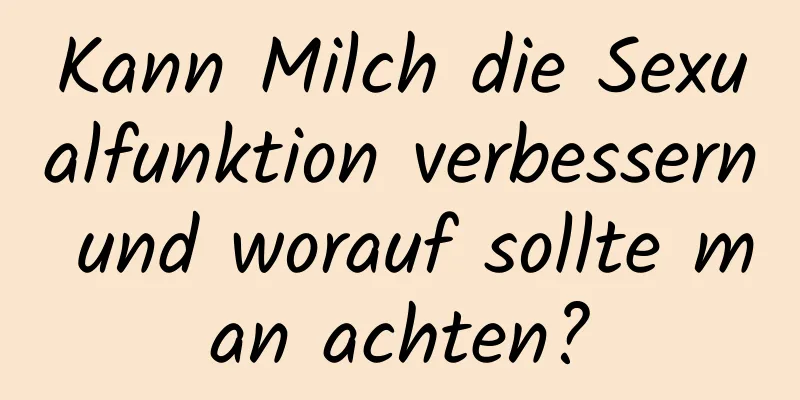 Kann Milch die Sexualfunktion verbessern und worauf sollte man achten?